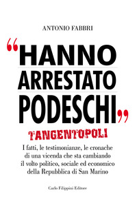 Hanno arrestato Podeschi. Tangentopoli. I fatti, le testimonianze, le cronache di una vicenda che sta cambiando il volto politico, sociale ed economico della Repubblica di San Marino